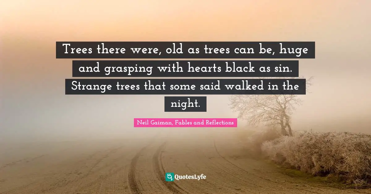 Neil Gaiman, Fables And Reflections Quotes: "Trees there were, old as trees can be, huge and grasping with hearts black as sin. Strange trees that some said walked in the night."