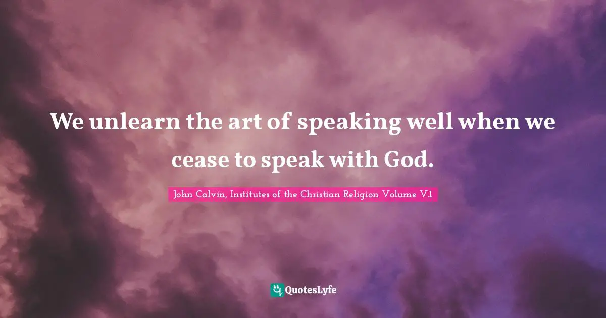 We unlearn the art of speaking well when we cease to speak with God.