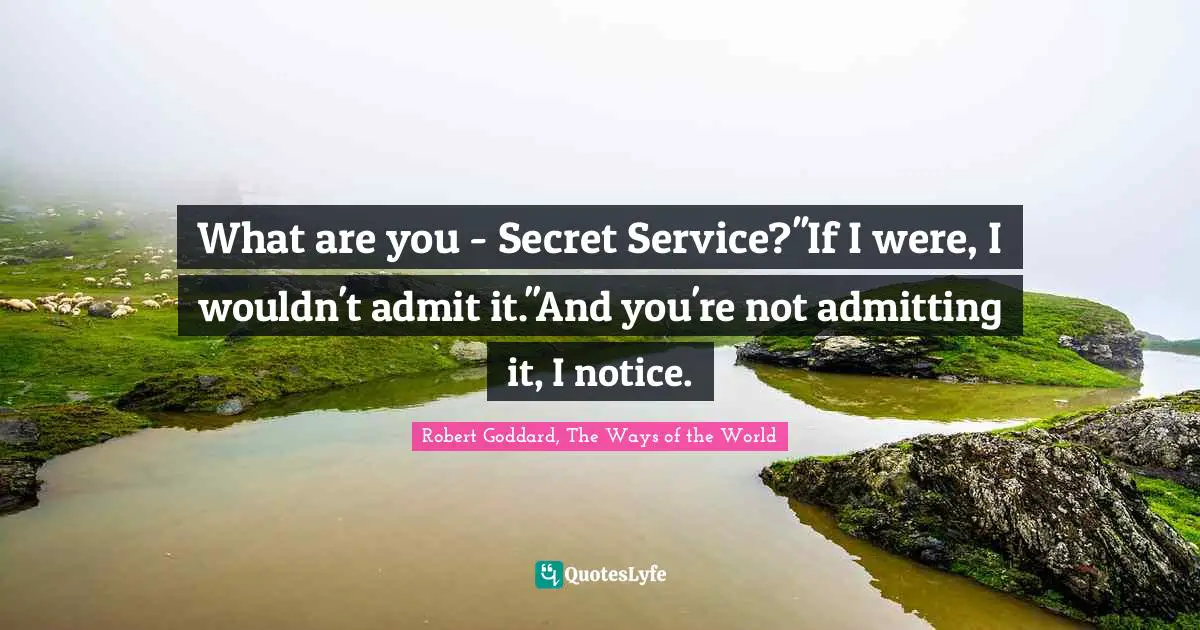 Comebacks Quotes: "What are you - Secret Service?''If I were, I wouldn't admit it.''And you're not admitting it, I notice."