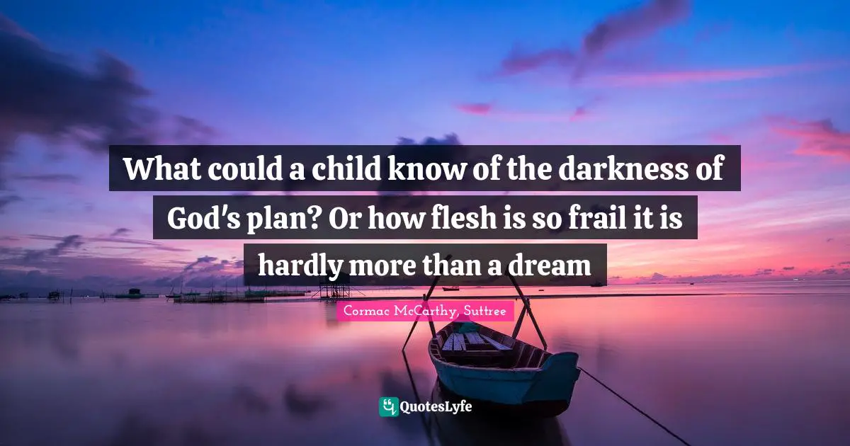 Cormac McCarthy, Suttree Quotes: "What could a child know of the darkness of God's plan? Or how flesh is so frail it is hardly more than a dream"