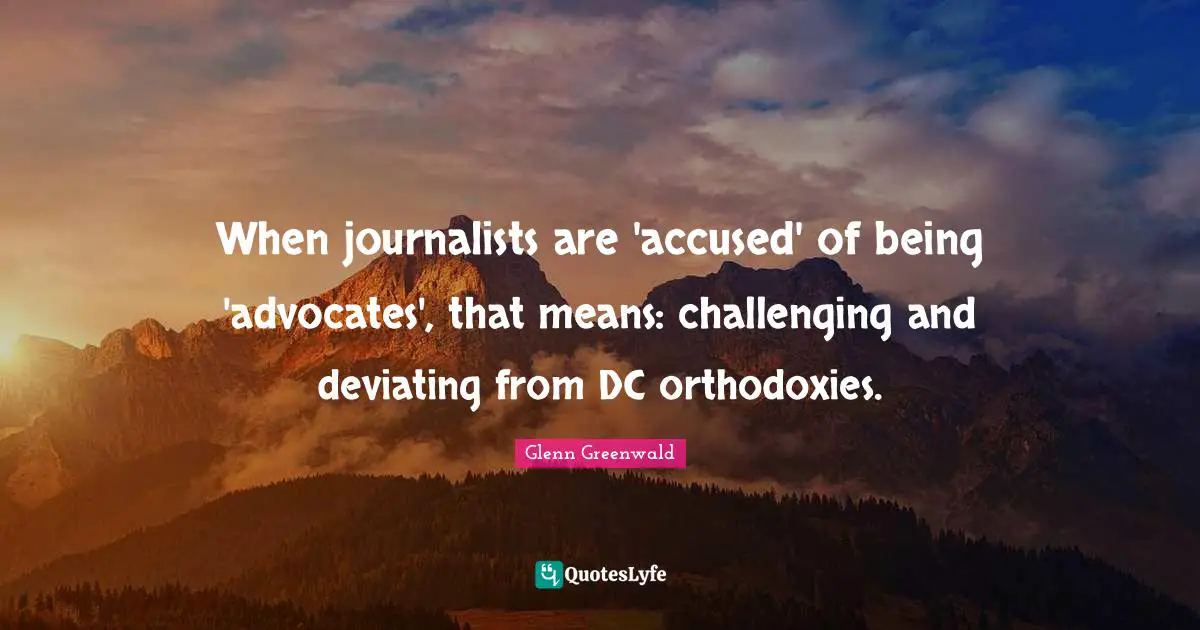 2012 Quotes: "When journalists are 'accused' of being 'advocates', that means: challenging and deviating from DC orthodoxies."