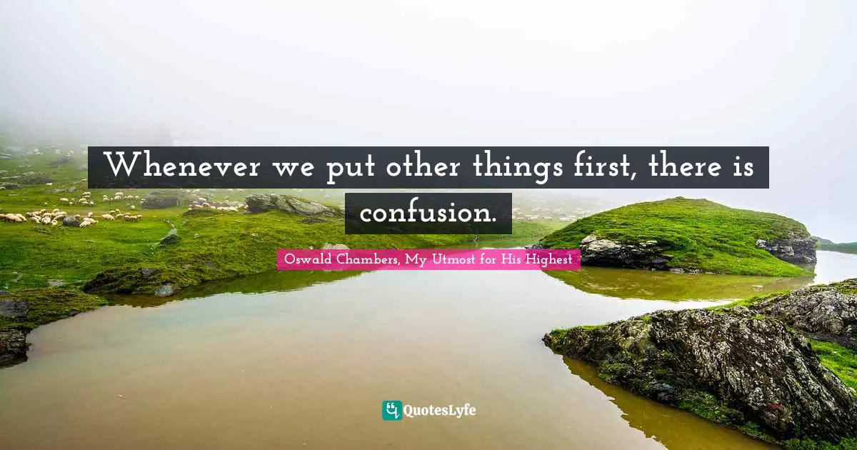 Whenever we put other things first, there is confusion.