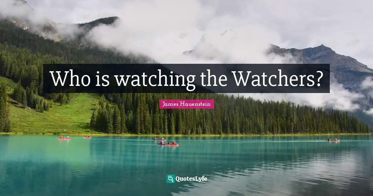 Watchers Quotes: "Who is watching the Watchers?"
