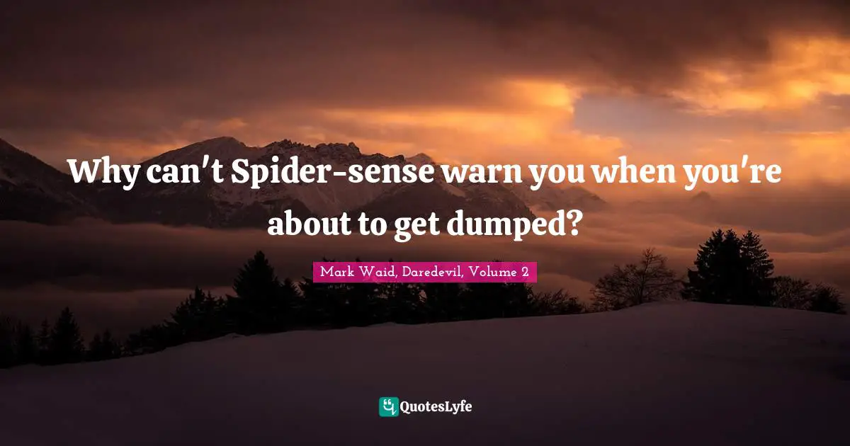 Why can't Spider-sense warn you when you're about to get dumped?