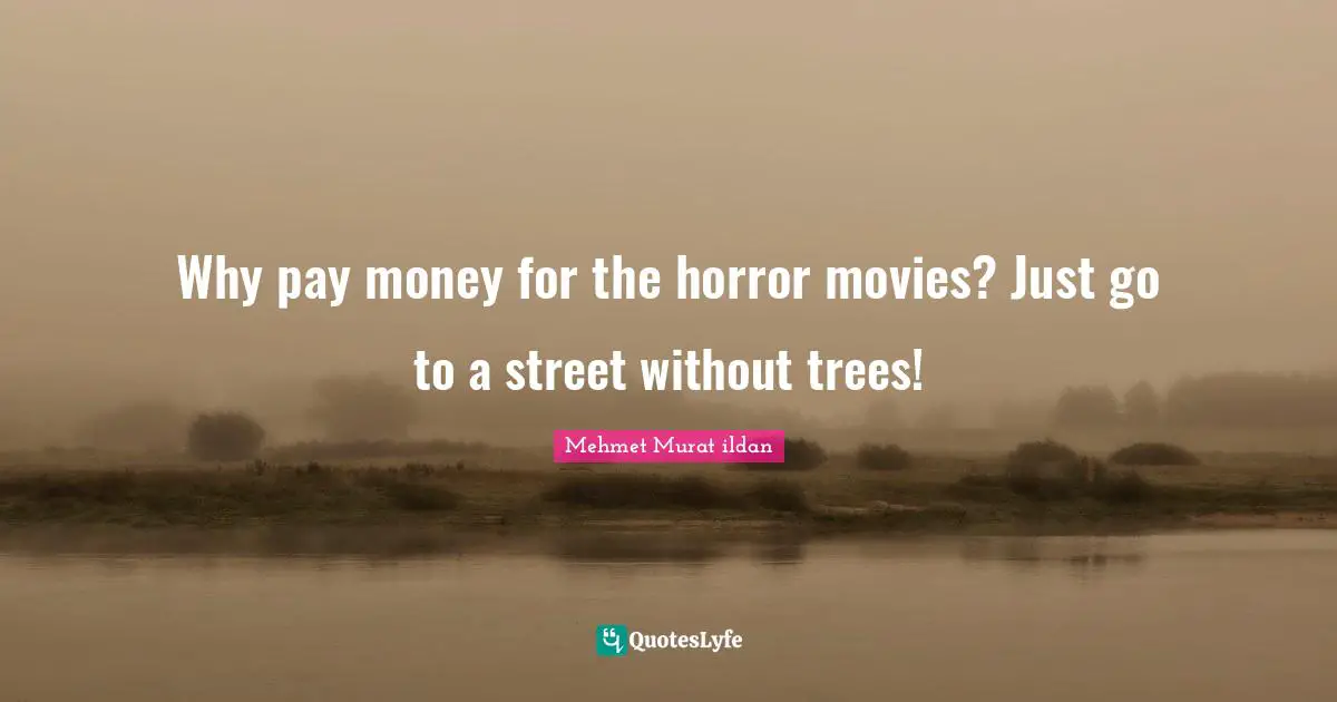 Why pay money for the horror movies? Just go to a street without trees!