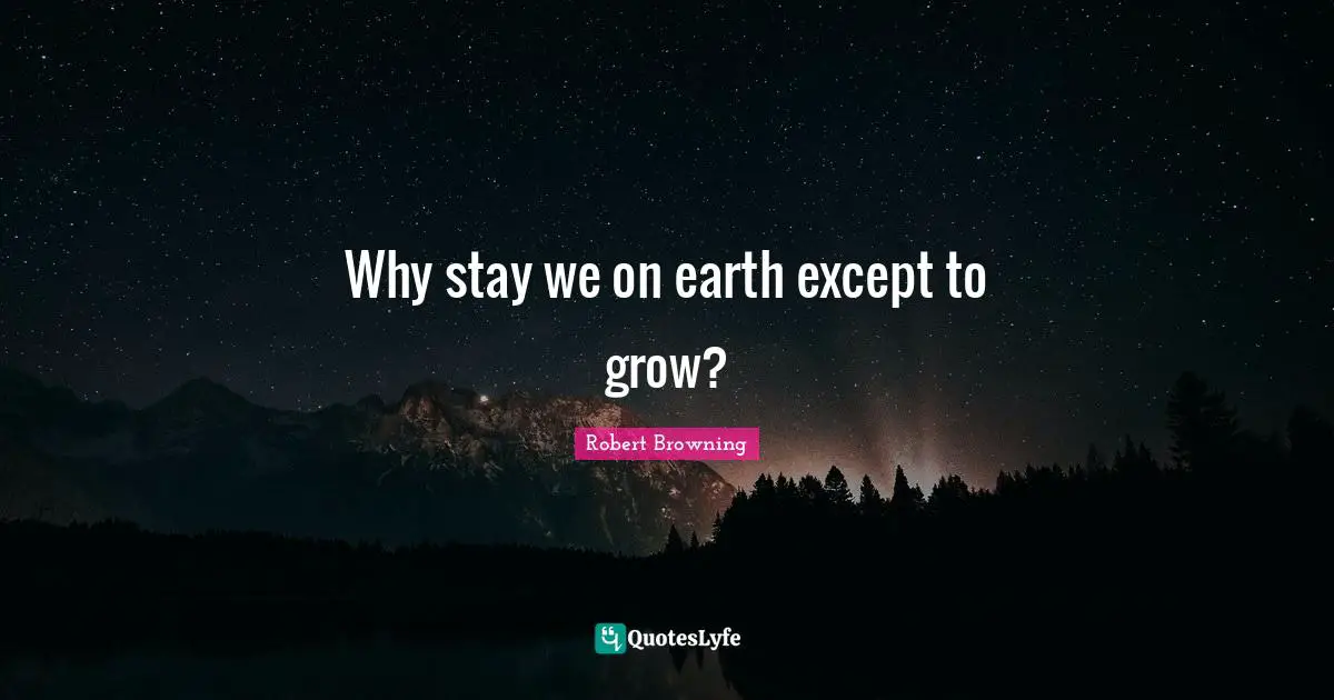 Robert Browning Quotes: Why stay we on earth except to grow?