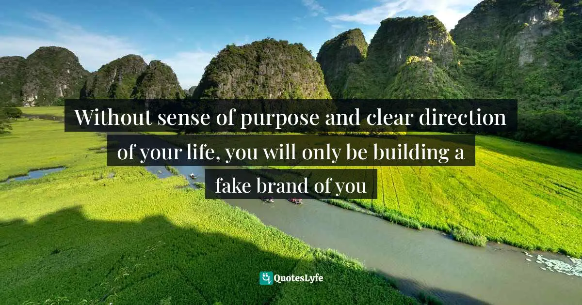 Purpose In Life Quotes: "Without sense of purpose and clear direction of your life, you will only be building a fake brand of you"