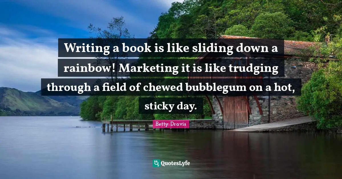 Writing a book is like sliding down a rainbow! Marketing it is like trudging through a field of chewed bubblegum on a hot, sticky day.