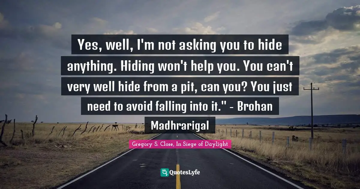 Cautionary Quotes: "Yes, well, I'm not asking you to hide anything. Hiding won't help you. You can't very well hide from a pit, can you? You just need to avoid falling into it." - Brohan Madhrarigal"
