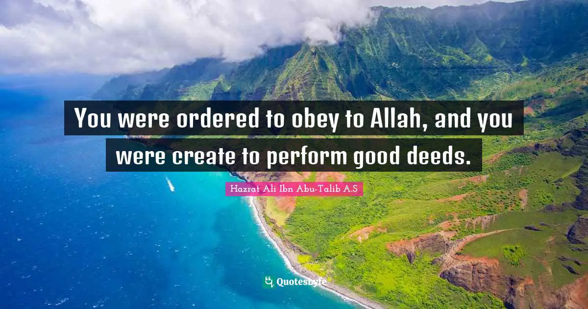 You were ordered to obey to Allah, and you were create to perform good deeds.