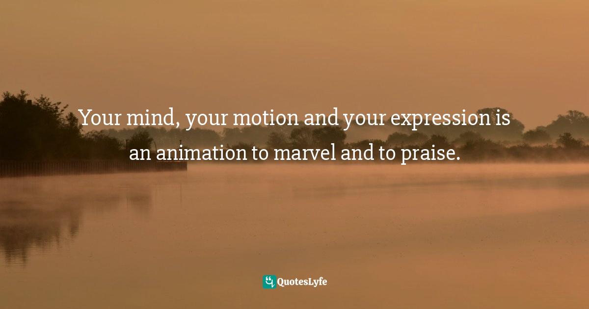 Your mind, your motion and your expression is an animation to marvel a