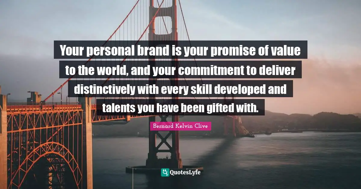 Bernard Kelvin Clive Quotes: "Your personal brand is your promise of value to the world, and your commitment to deliver distinctively with every skill developed and talents you have been gifted with."