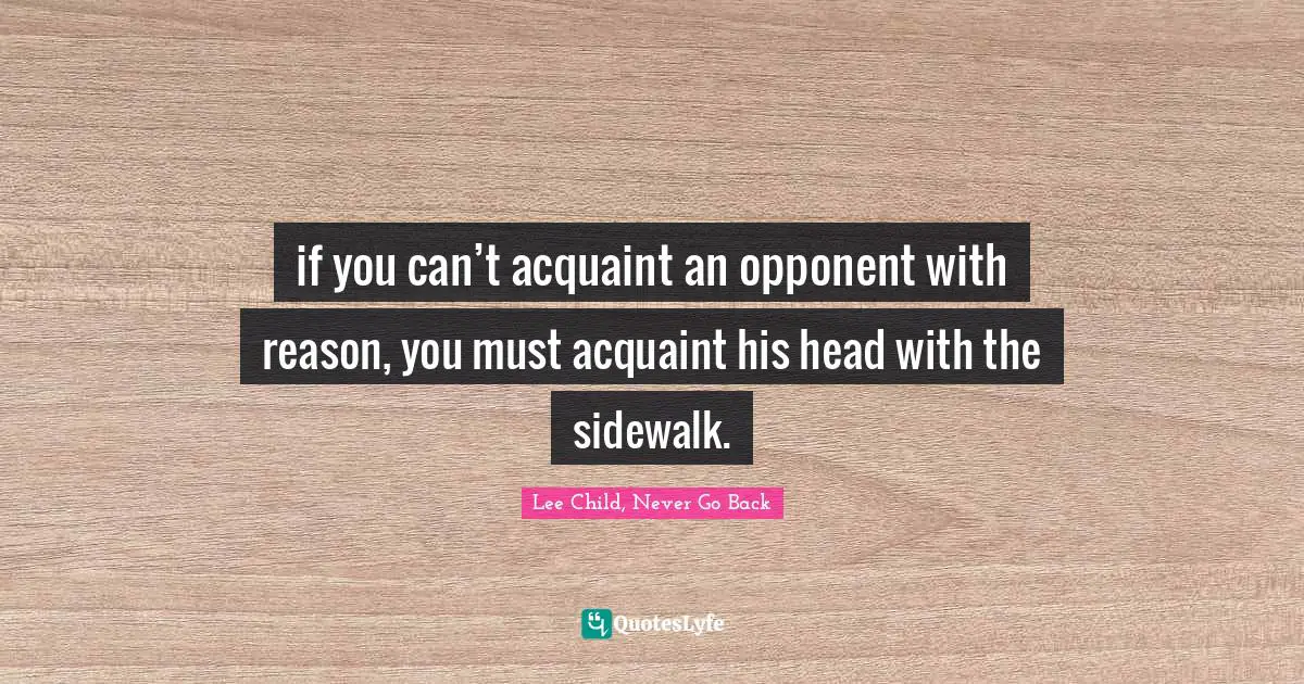 if you can’t acquaint an opponent with reason, you must acquaint his head with the sidewalk.