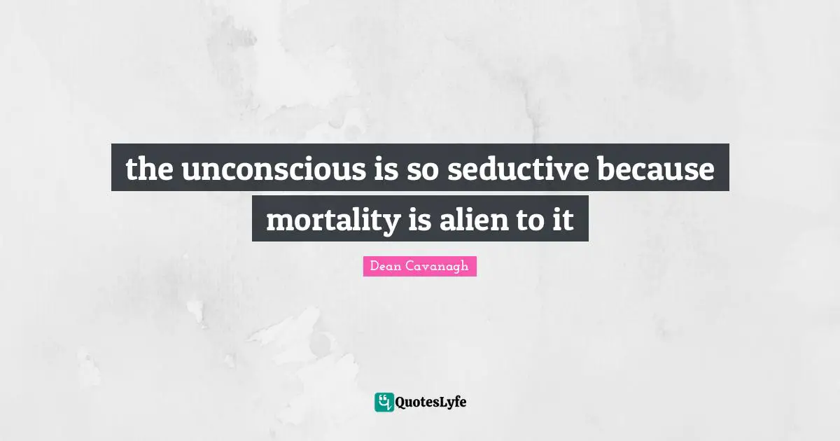 the unconscious is so seductive because mortality is alien to it