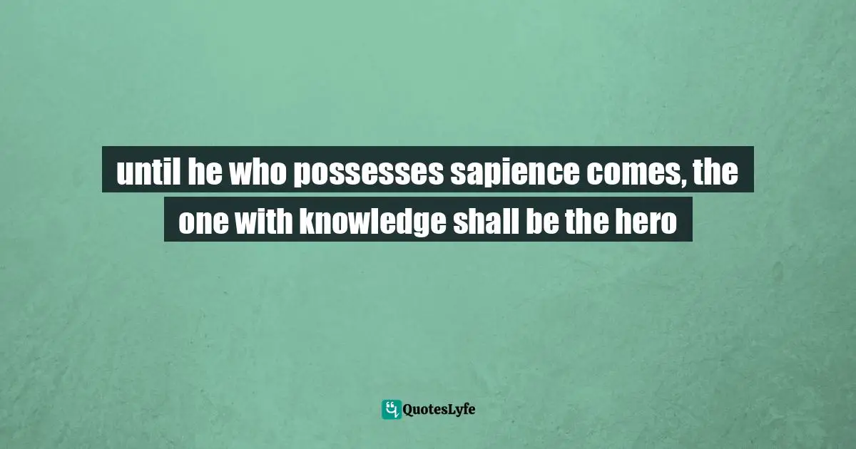 until he who possesses sapience comes, the one with knowledge shall be the hero