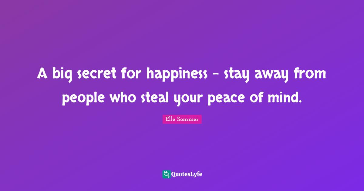 A big secret for happiness - stay away from people who steal your peace of mind.