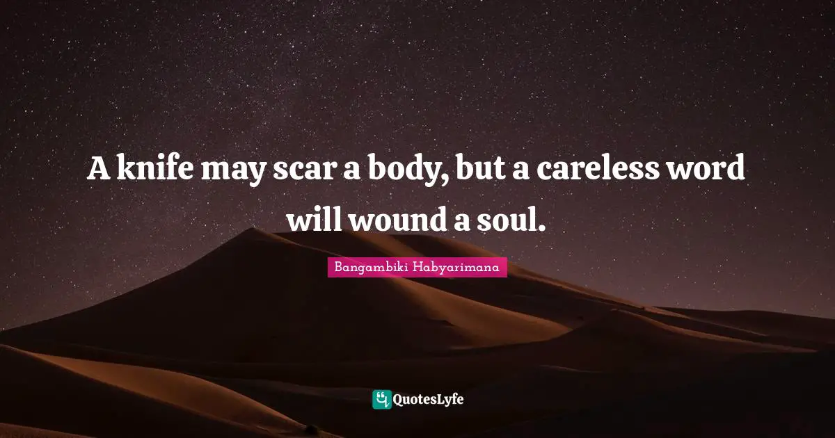 A knife may scar a body, but a careless word will wound a soul.