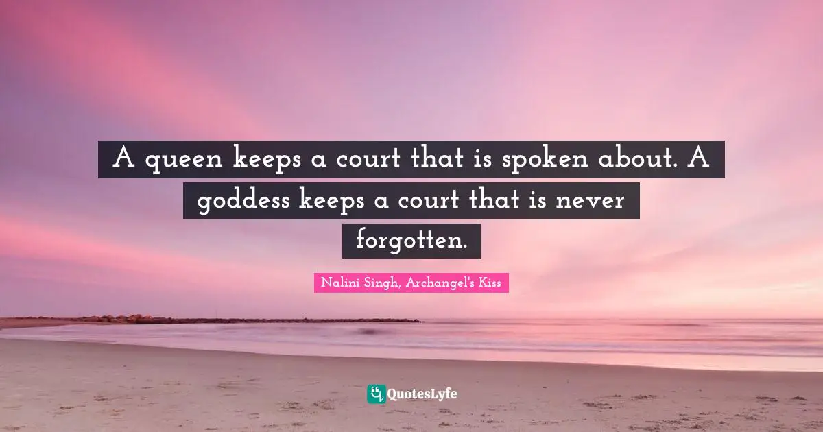 Nalini Singh Quotes: "A queen keeps a court that is spoken about. A goddess keeps a court that is never forgotten."