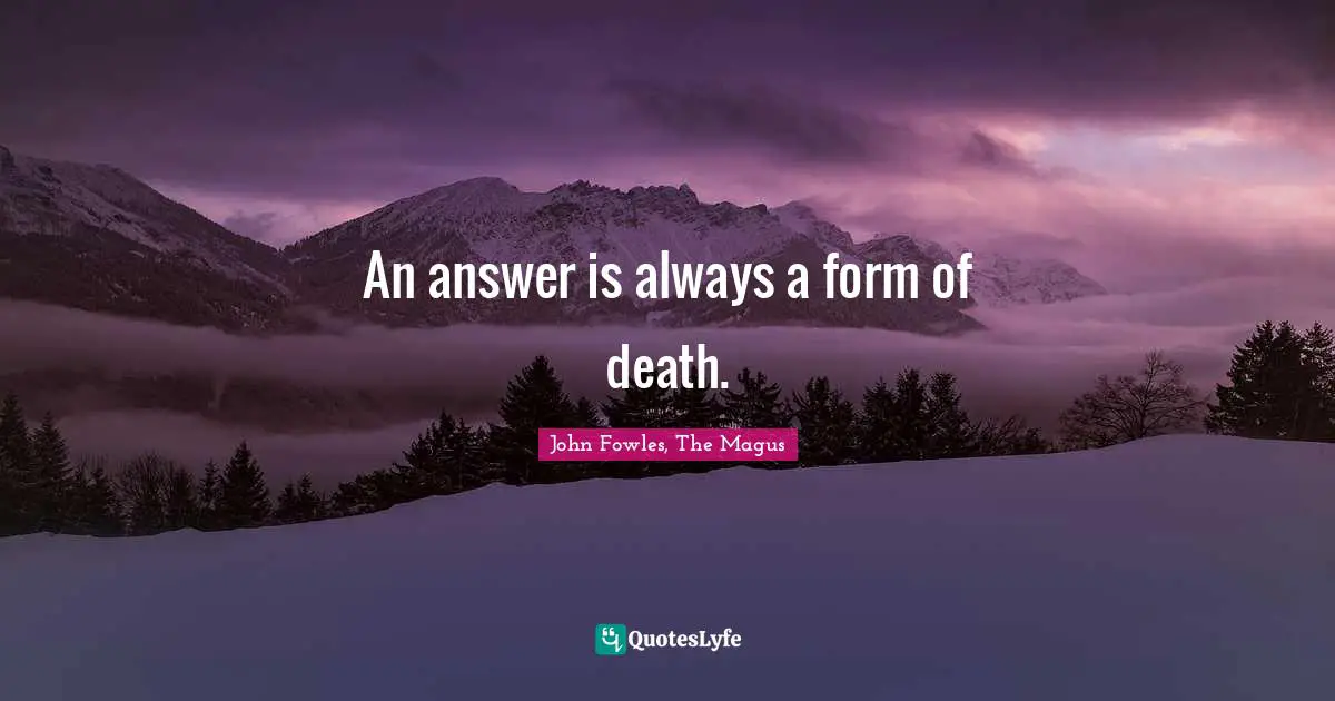 John Fowles, The Magus Quotes: An answer is always a form of death.
