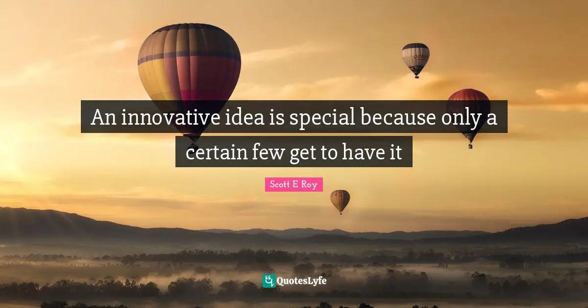 An innovative idea is special because only a certain few get to have it