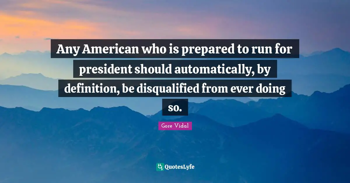 Cynical Quotes: "Any American who is prepared to run for president should automatically, by definition, be disqualified from ever doing so."