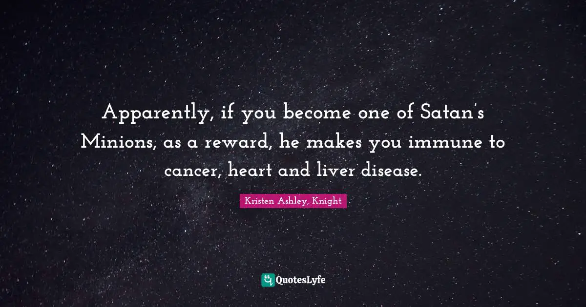 Apparently, if you become one of Satan’s Minions, as a reward, he makes you immune to cancer, heart and liver disease.