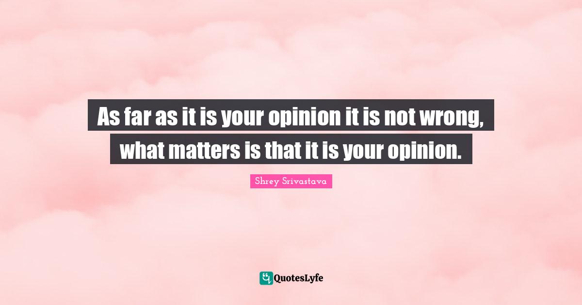 As far as it is your opinion it is not wrong, what matters is that it is your opinion.