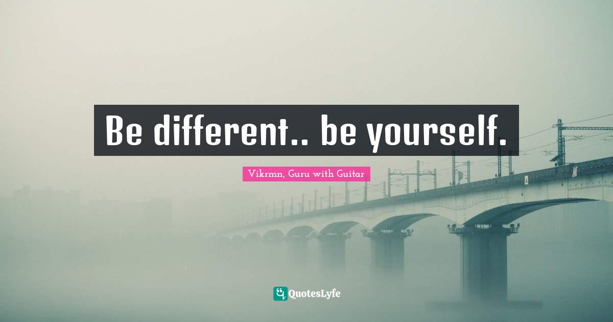 Vikrmn, Guru with Guitar Quotes: Be different.. be yourself.