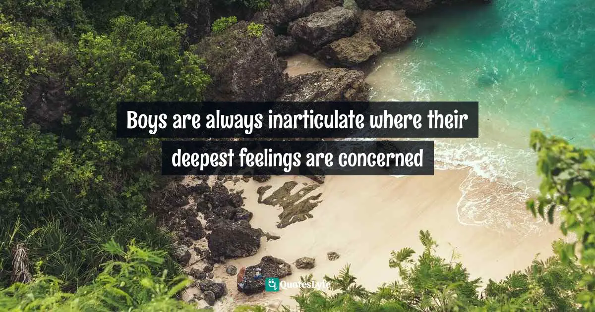 Boys are always inarticulate where their deepest feelings are concerned