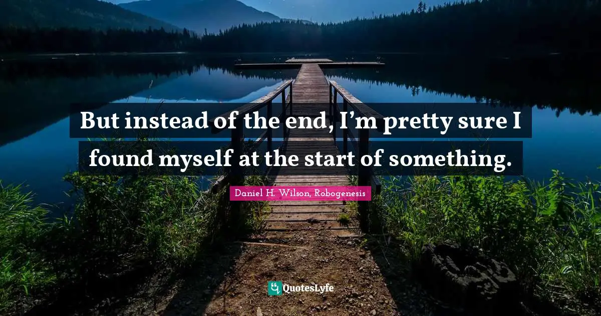 But instead of the end, I’m pretty sure I found myself at the start of something.
