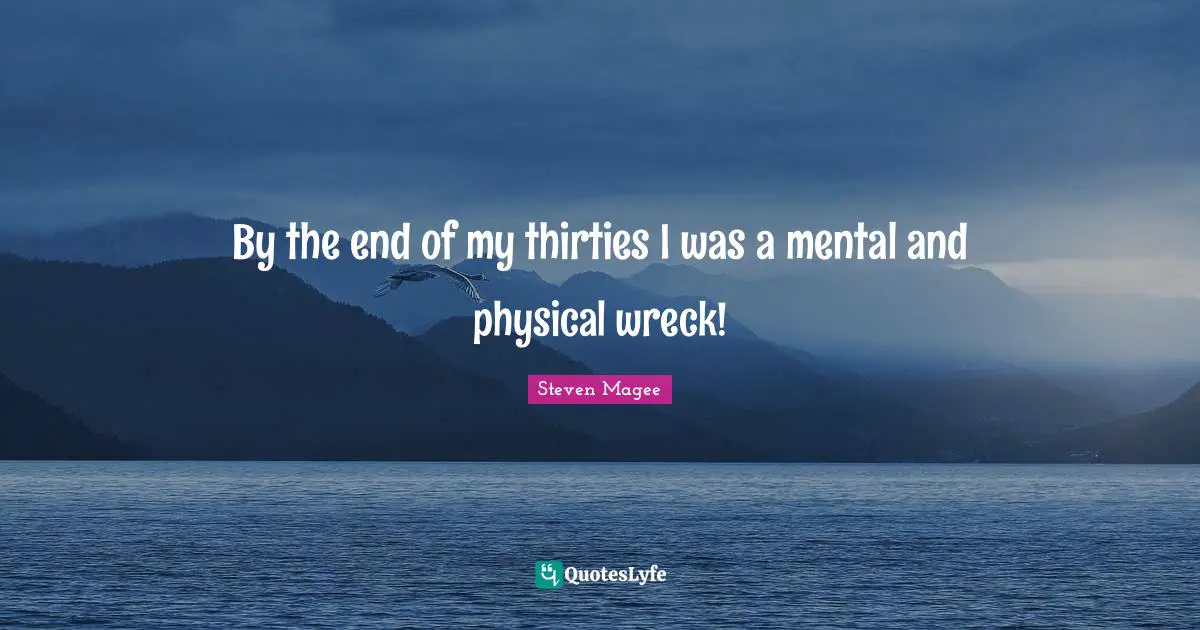 By the end of my thirties I was a mental and physical wreck!