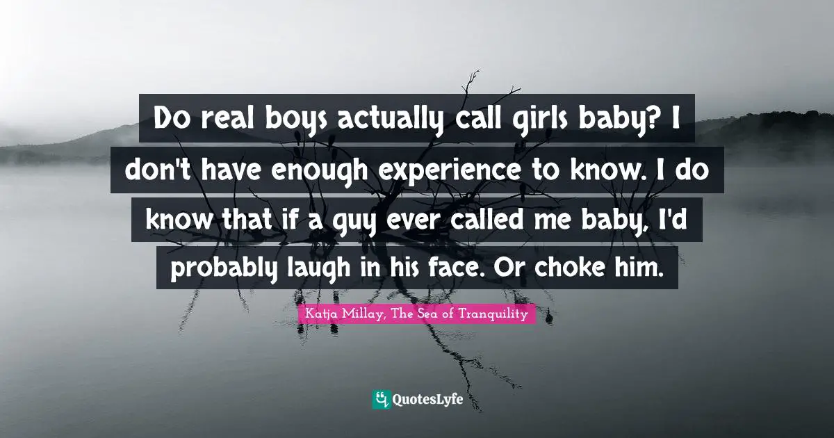 Do real boys actually call girls baby? I don't have enough experience to know. I do know that if a guy ever called me baby, I'd probably laugh in his face. Or choke him.