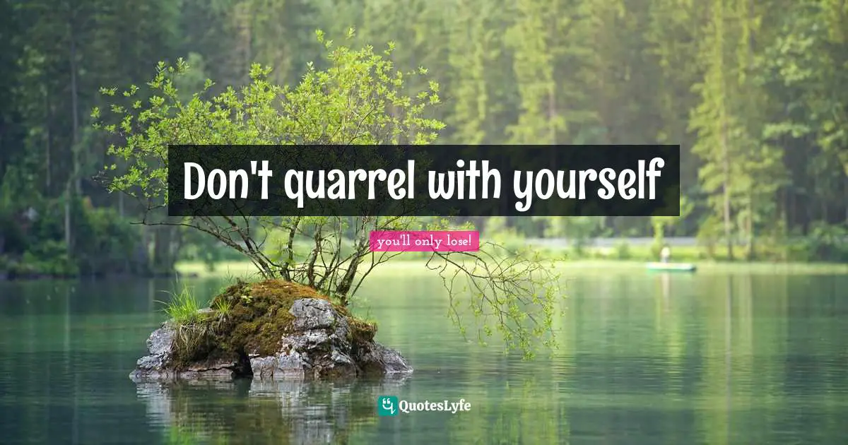 Don't quarrel with yourself