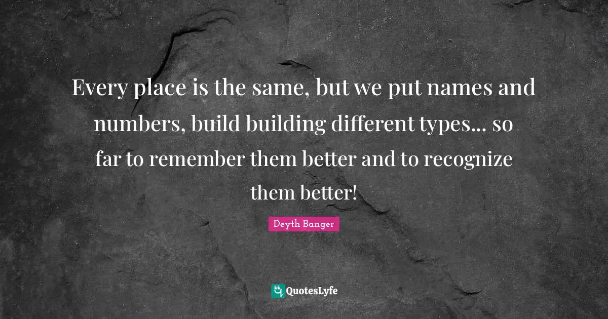Every place is the same, but we put names and numbers, build building different types... so far to remember them better and to recognize them better!