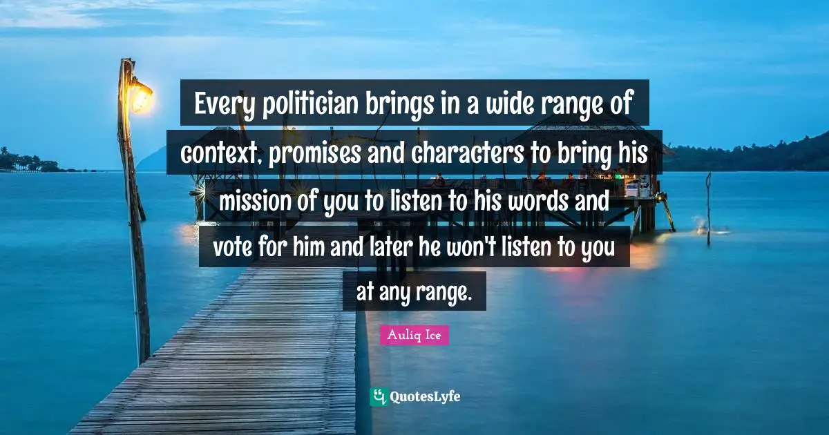 Every politician brings in a wide range of context, promises and characters to bring his mission of you to listen to his words and vote for him and later he won't listen to you at any range.