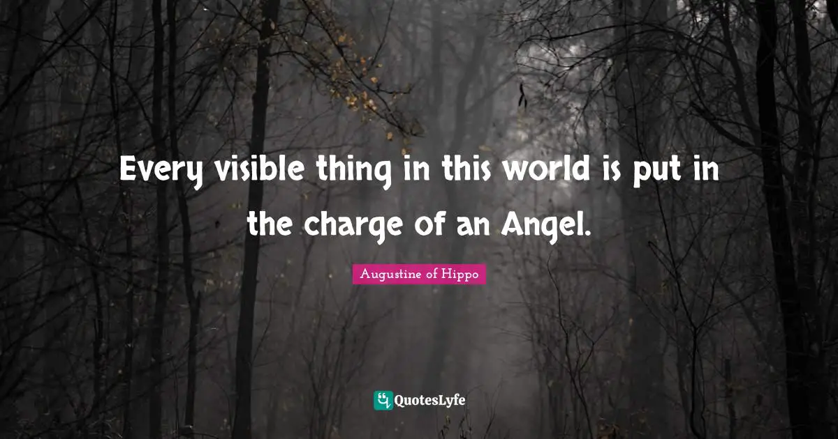 Every visible thing in this world is put in the charge of an Angel.