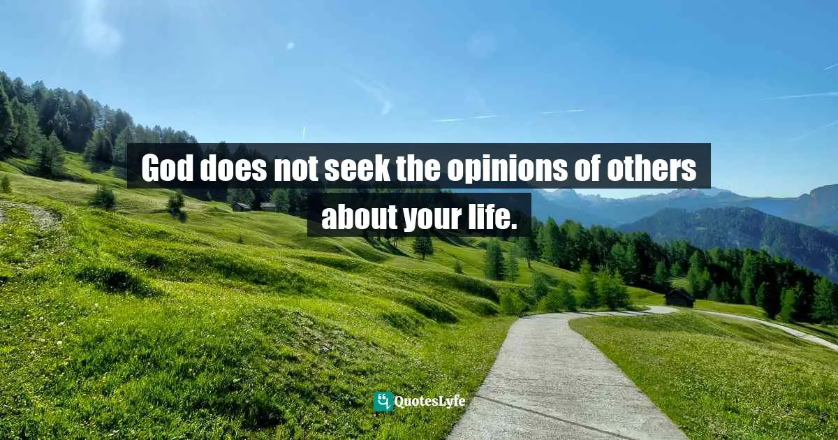 God does not seek the opinions of others about your life.