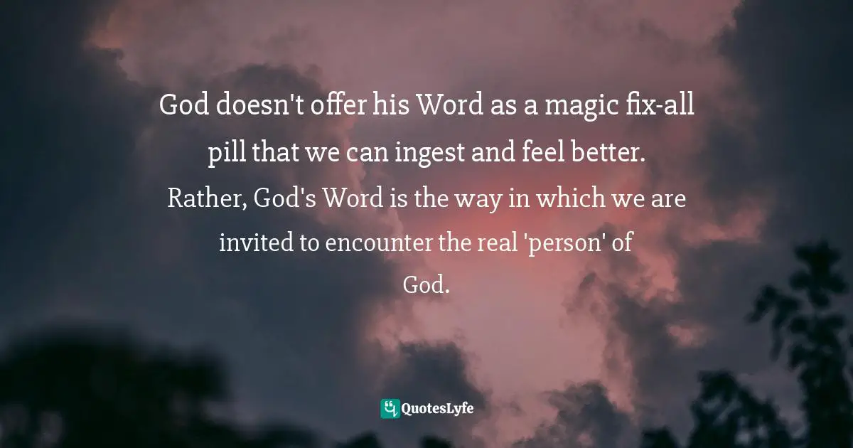 God doesn't offer his Word as a magic fix-all pill that we can ingest and feel better. Rather, God's Word is the way in which we are invited to encounter the real 'person' of God.