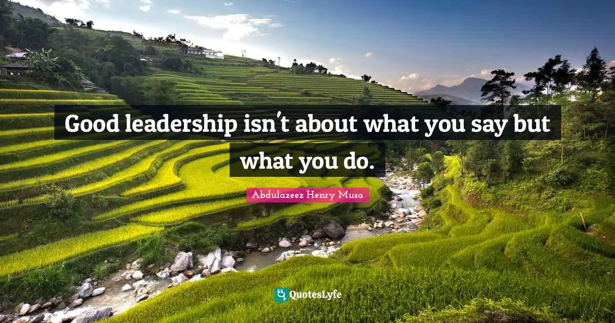 Good leadership isn't about what you say but what you do.
