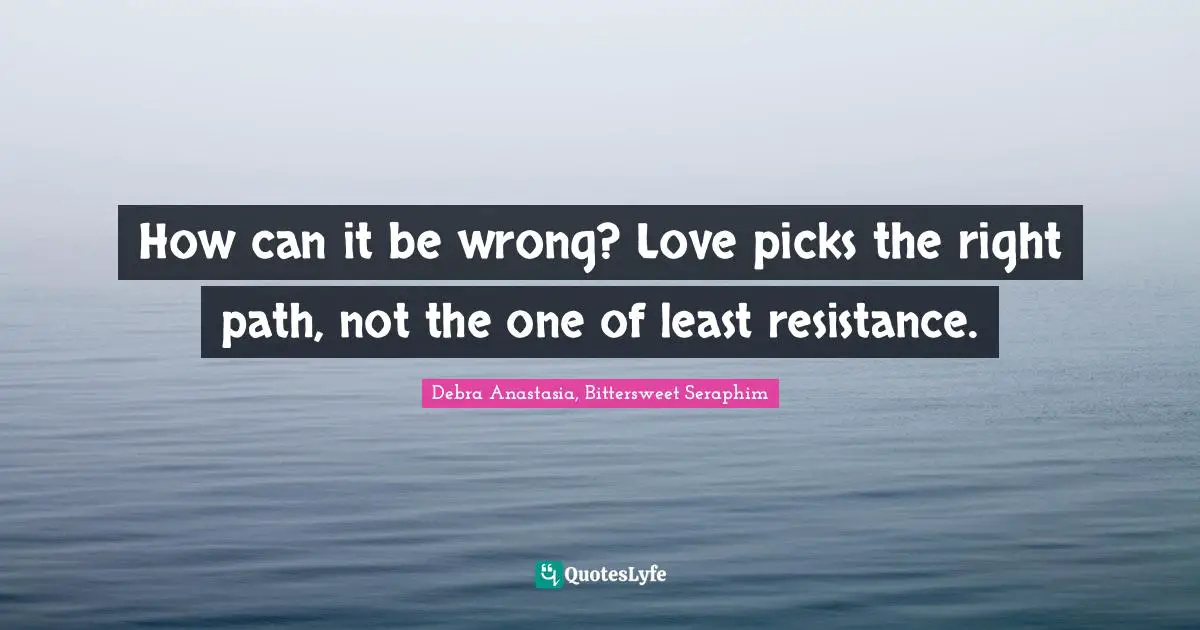 How can it be wrong? Love picks the right path, not the one of least resistance.