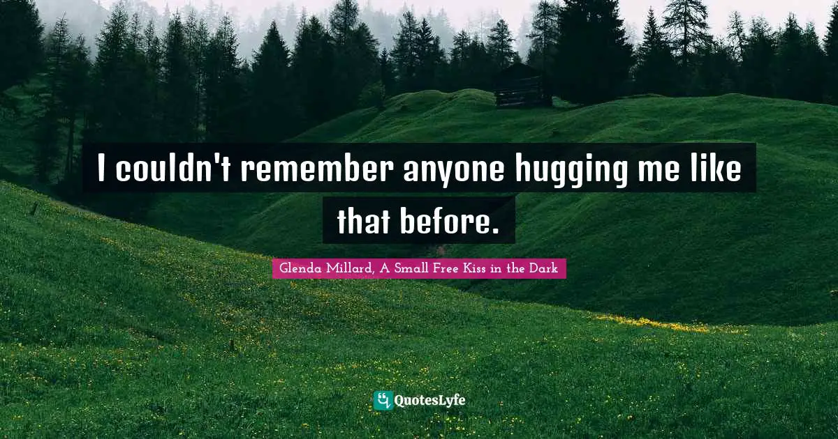 I couldn't remember anyone hugging me like that before.