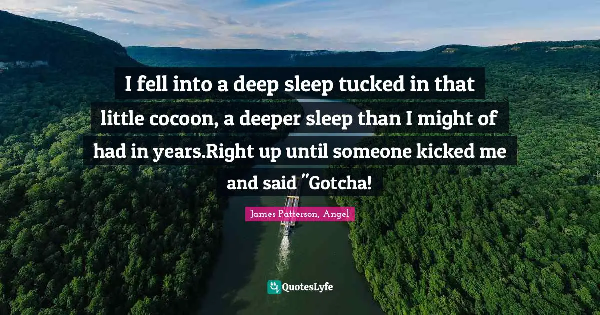 I fell into a deep sleep tucked in that little cocoon, a deeper sleep than I might of had in years.Right up until someone kicked me and said "Gotcha!