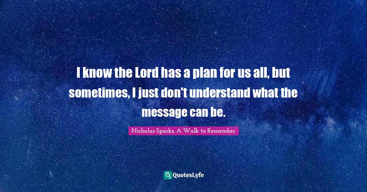 Nicholas Sparks, A Walk To Remember Quotes: "I know the Lord has a plan for us all, but sometimes, I just don't understand what the message can be."
