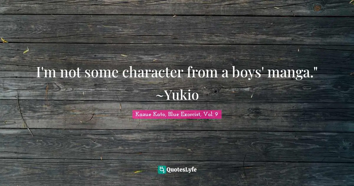 I'm not some character from a boys' manga." ~Yukio