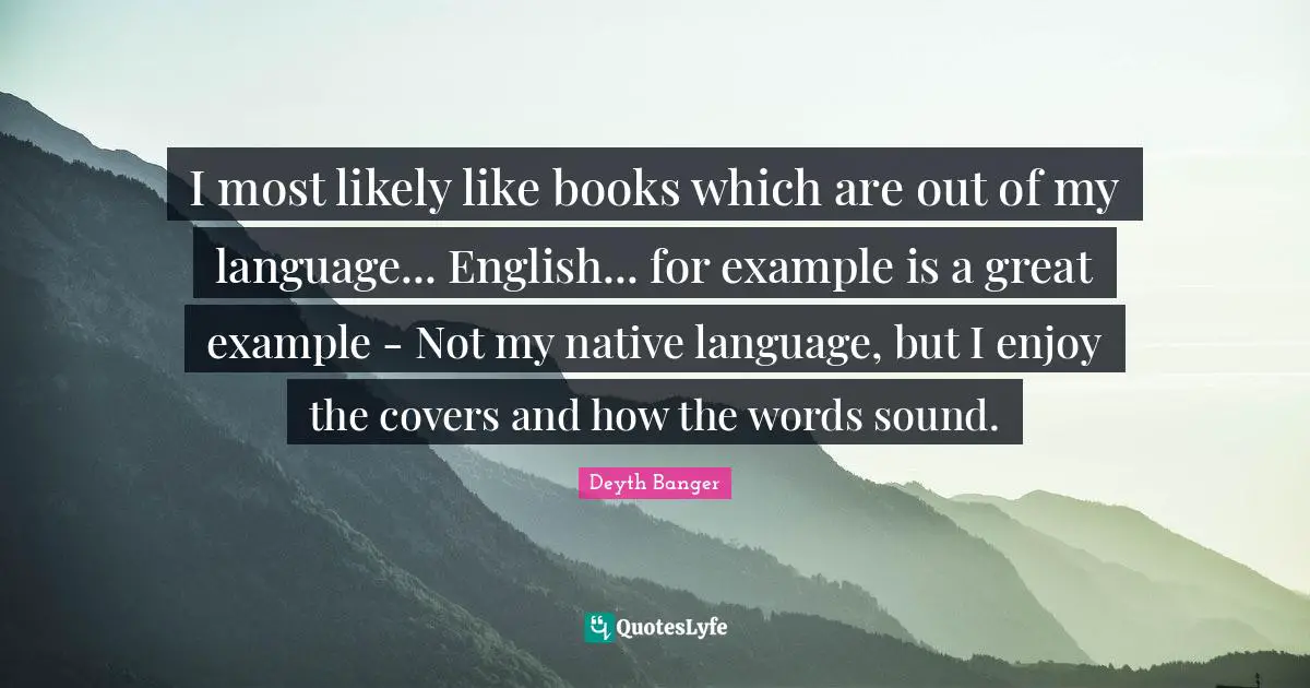 I most likely like books which are out of my language... English... for example is a great example - Not my native language, but I enjoy the covers and how the words sound.