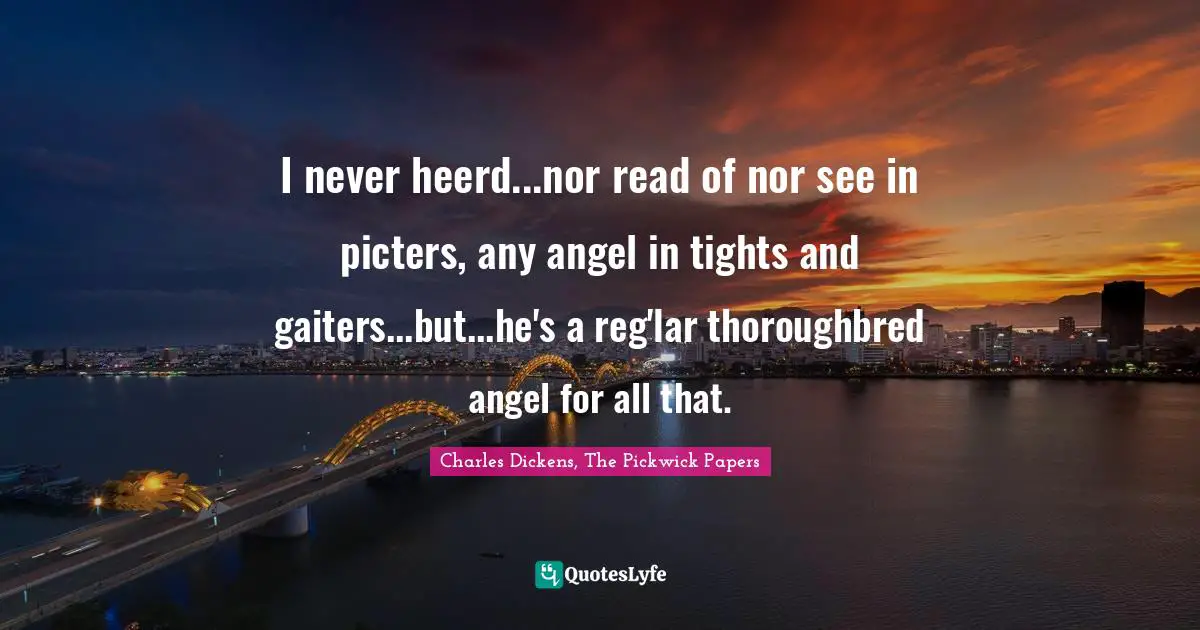 I never heerd...nor read of nor see in picters, any angel in tights and gaiters...but...he's a reg'lar thoroughbred angel for all that.