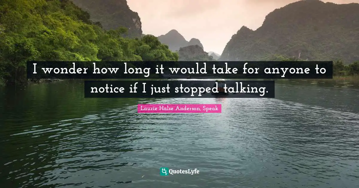 Laurie Halse Anderson Quotes: "I wonder how long it would take for anyone to notice if I just stopped talking."