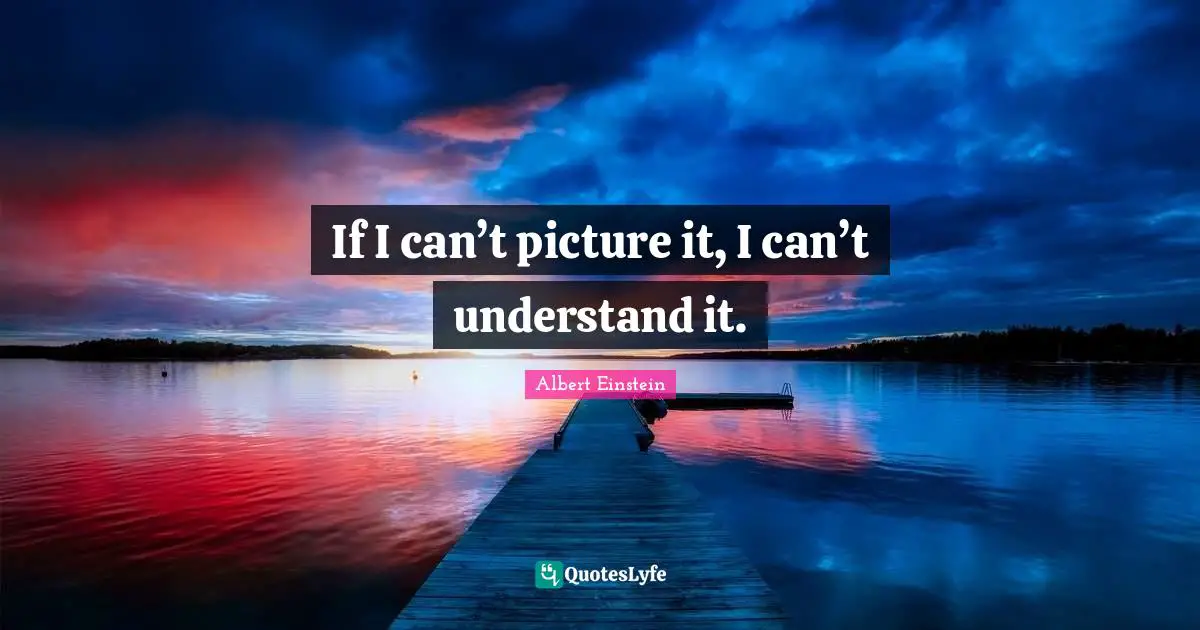 If I can’t picture it, I can’t understand it.