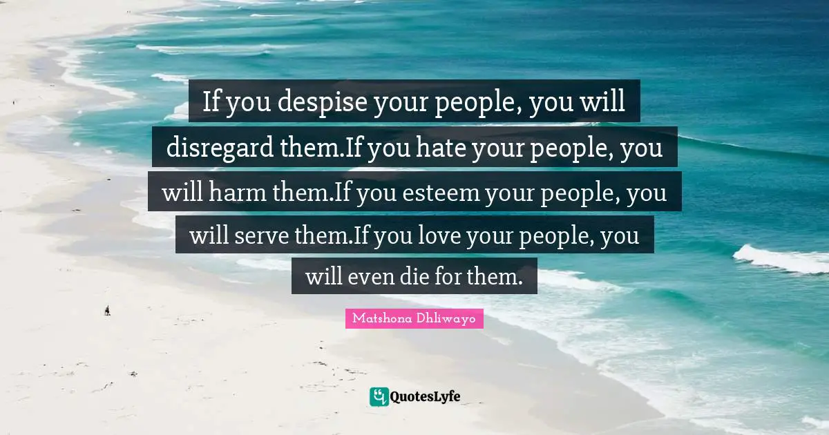 If you despise your people, you will disregard them.If you hate your people, you will harm them.If you esteem your people, you will serve them.If you love your people, you will even die for them.