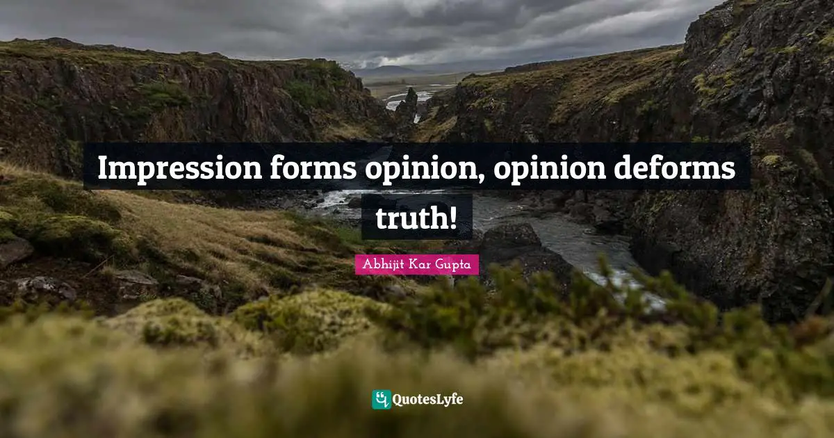 Impression forms opinion, opinion deforms truth!